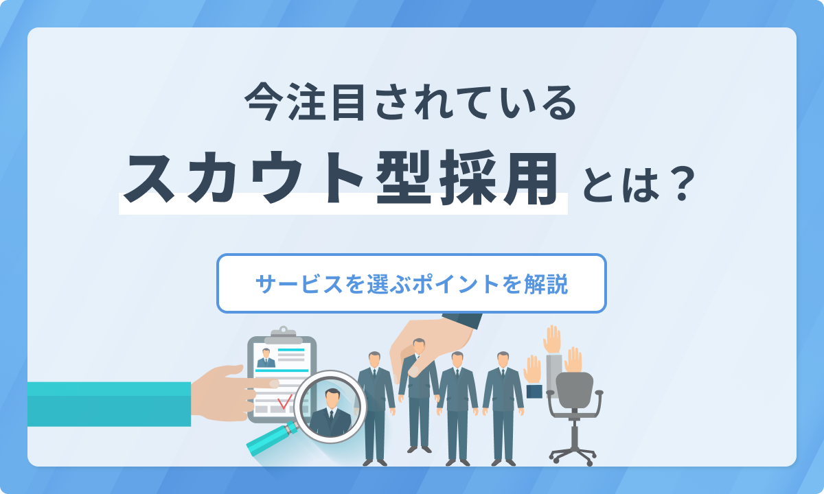スカウト型採用とは？注目されている理由やサービスを選ぶポイントを解説